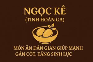 Ngọc kê – Món ăn dân gian giúp mạnh gân cốt, tăng sinh lực cho nam giới